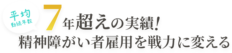 平均勤続年数7年越えの実績！精神障がい者雇用を戦力に変える